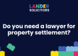 Do you need a lawyer for property settlement?